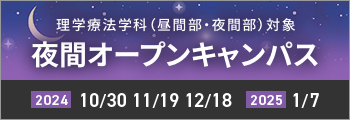 理学療法学科 （昼間部・夜間部）対象 夜間オープンキャンパス 2024年10月30日、11月19日、12月18日,2025年1月7日